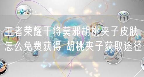 王者荣耀干将莫邪胡桃夹子皮肤怎么免费获得 胡桃夹子获取途径