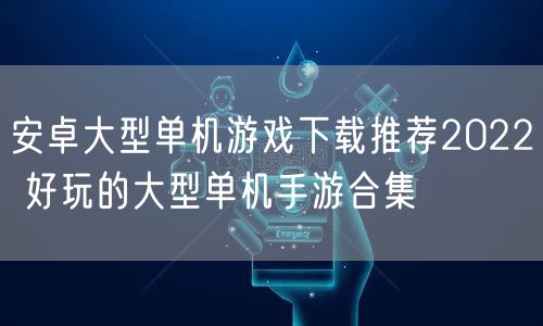 安卓大型单机游戏下载推荐2022 好玩的大型单机手游合集