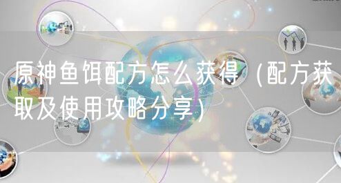 原神鱼饵配方怎么获得（配方获取及使用攻略分享）