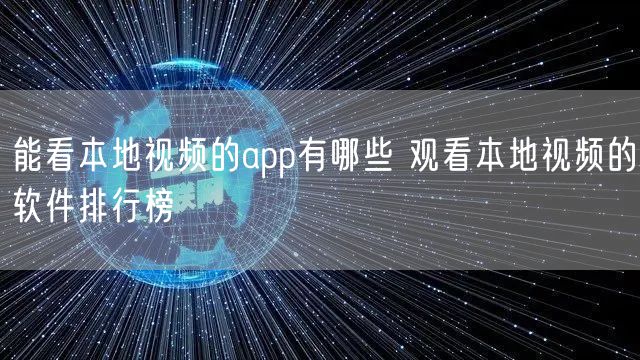 能看本地视频的app有哪些 观看本地视频的软件排行榜