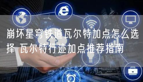 崩坏星穹铁道瓦尔特加点怎么选择 瓦尔特行迹加点推荐指南