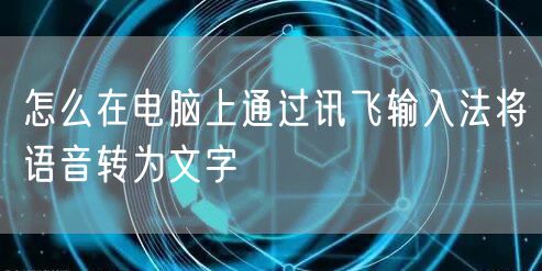 怎么在电脑上通过讯飞输入法将语音转为文字