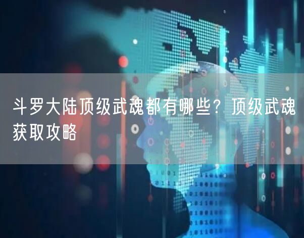 斗罗大陆顶级武魂都有哪些？顶级武魂获取攻略