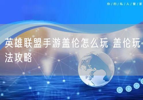 英雄联盟手游盖伦怎么玩 盖伦玩法攻略