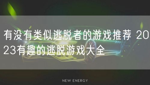 有没有类似逃脱者的游戏推荐 2023有趣的逃脱游戏大全