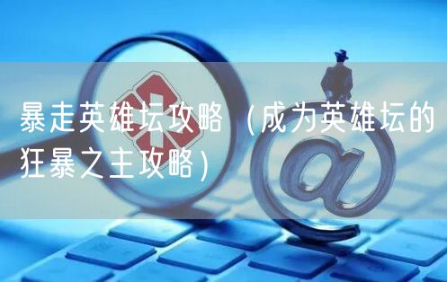 暴走英雄坛攻略（成为英雄坛的狂暴之主攻略）