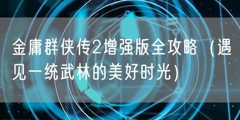 金庸群侠传2增强版全攻略（遇见一统武林的美好时光）