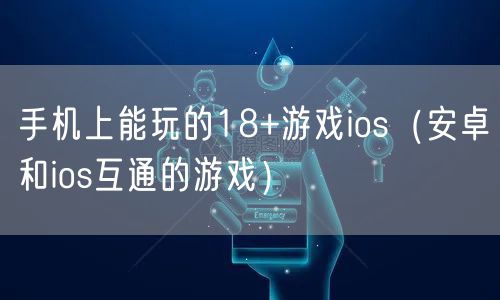 手机上能玩的18+游戏ios(安卓和ios互通的游戏)