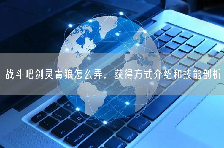 战斗吧剑灵青狼怎么弄，获得方式介绍和技能剖析