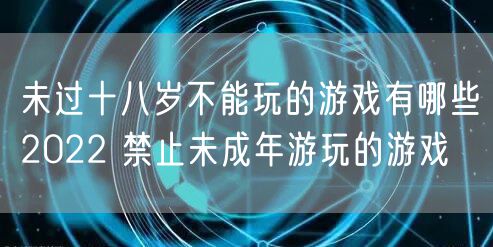 未过十八岁不能玩的游戏有哪些2022 禁止未成年游玩的游戏