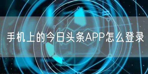 手机上的今日头条APP怎么登录
