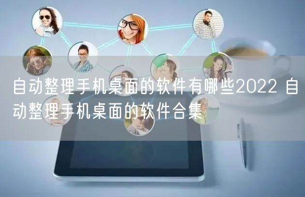 自动整理手机桌面的软件有哪些2022 自动整理手机桌面的软件合集
