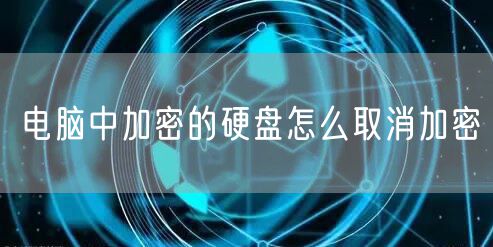 电脑中加密的硬盘怎么取消加密