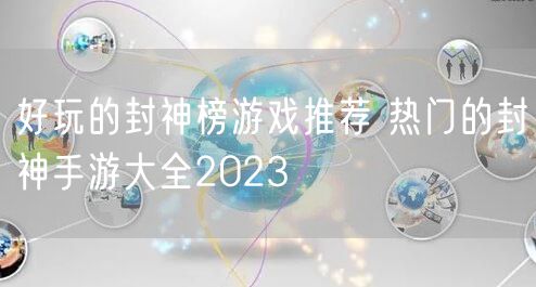 好玩的封神榜游戏推荐 热门的封神手游大全2023 