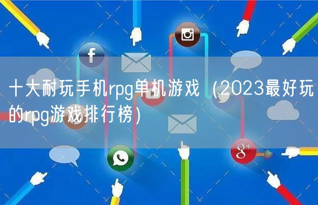 十大耐玩手机rpg单机游戏（2023最好玩的rpg游戏排行榜）