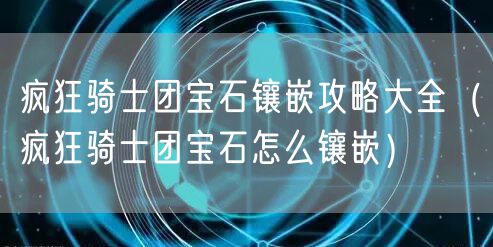 疯狂骑士团宝石镶嵌攻略大全（疯狂骑士团宝石怎么镶嵌）