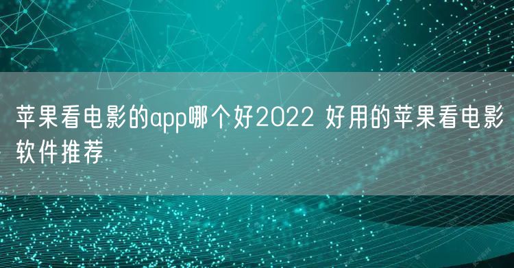 苹果看电影的app哪个好2022 好用的苹果看电影软件推荐