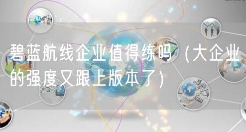 碧蓝航线企业值得练吗（大企业的强度又跟上版本了）