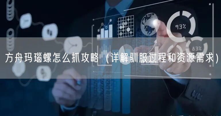 方舟玛瑙螺怎么抓攻略（详解驯服过程和资源需求）