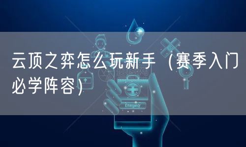 云顶之弈怎么玩新手（赛季入门必学阵容）