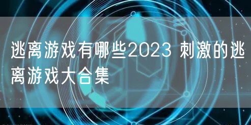 逃离游戏有哪些2023 刺激的逃离游戏大合集