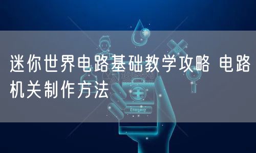 迷你世界电路基础教学攻略 电路机关制作方法