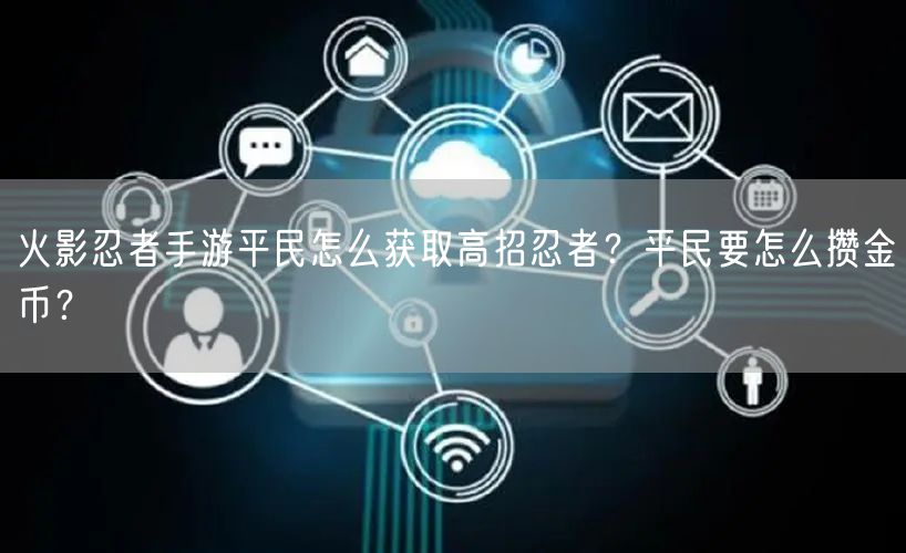 火影忍者手游平民怎么获取高招忍者？平民要怎么攒金币？