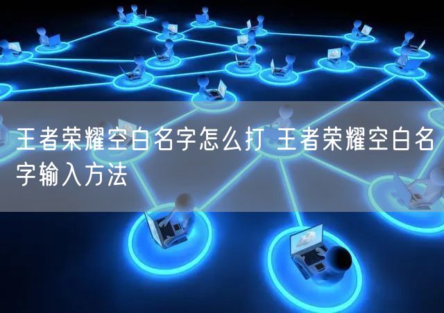 王者荣耀空白名字怎么打 王者荣耀空白名字输入方法