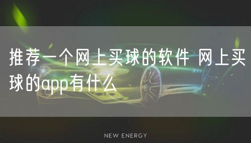 推荐一个网上买球的软件 网上买球的app有什么