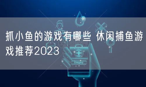 抓小鱼的游戏有哪些 休闲捕鱼游戏推荐2023