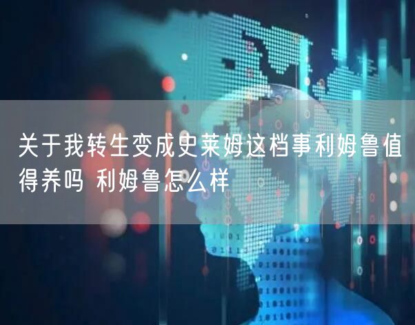 关于我转生变成史莱姆这档事利姆鲁值得养吗 利姆鲁怎么样