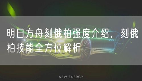 明日方舟刻俄柏强度介绍，刻俄柏技能全方位解析