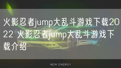 火影忍者jump大乱斗游戏下载2022 火影忍者jump大乱斗游戏下载介绍