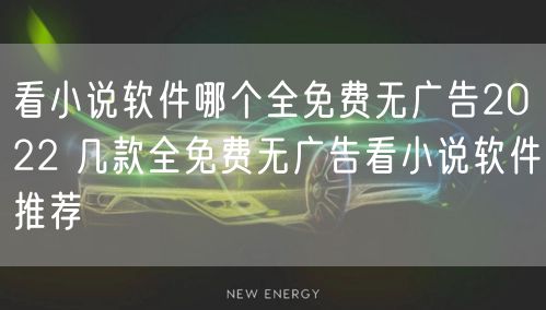 看小说软件哪个全免费无广告2022 几款全免费无广告看小说软件推荐