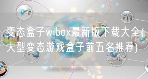 变态盒子wibox最新版下载大全(大型变态游戏盒子前五名推荐)