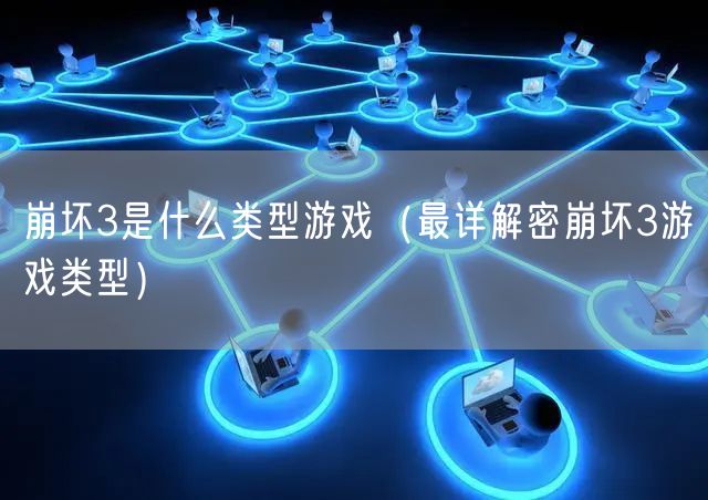 崩坏3是什么类型游戏（最详解密崩坏3游戏类型）