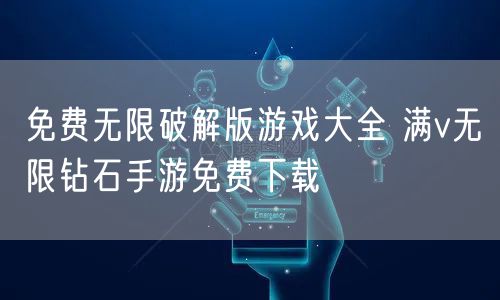免费无限破解版游戏大全 满v无限钻石手游免费下载