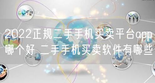 2022正规二手手机买卖平台app哪个好 二手手机买卖软件有哪些