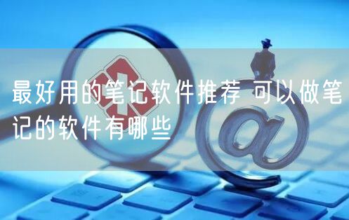 最好用的笔记软件推荐 可以做笔记的软件有哪些