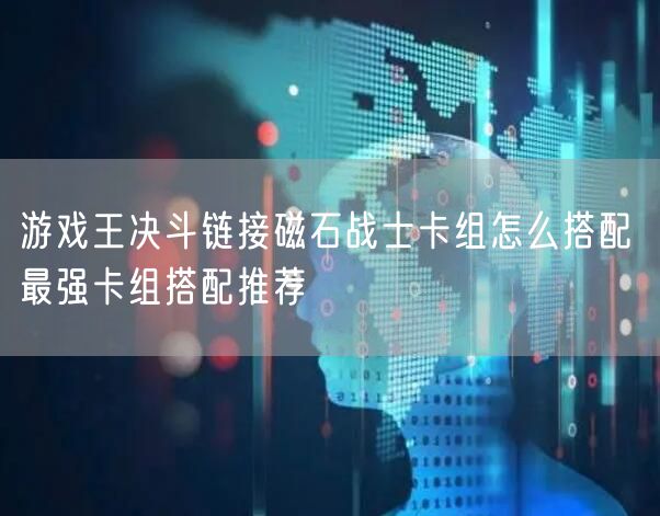 游戏王决斗链接磁石战士卡组怎么搭配 最强卡组搭配推荐