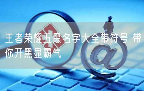 王者荣耀五黑名字大全带符号 带你开黑显霸气