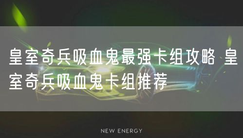 皇室奇兵吸血鬼最强卡组攻略 皇室奇兵吸血鬼卡组推荐