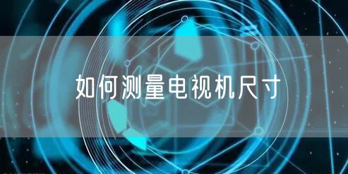 如何测量电视机尺寸