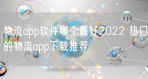物流app软件哪个最好2022 热门的物流app下载推荐
