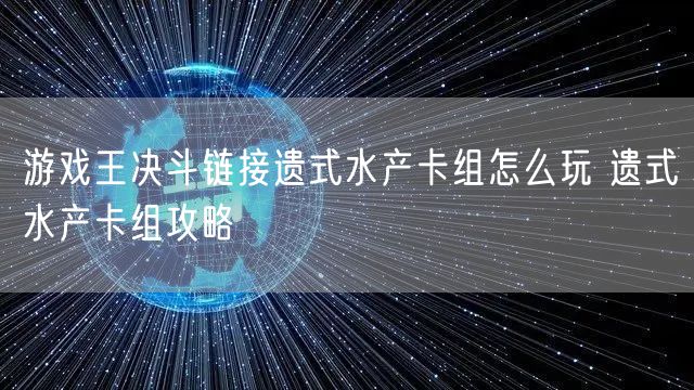 游戏王决斗链接遗式水产卡组怎么玩 遗式水产卡组攻略