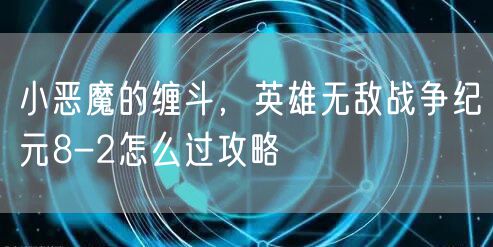 小恶魔的缠斗，英雄无敌战争纪元8-2怎么过攻略