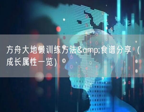 方舟大地懒训练方法&食谱分享（成长属性一览）