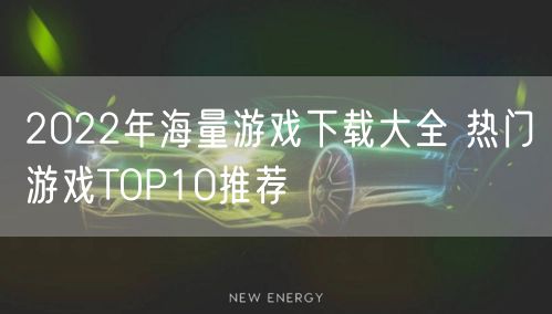 2022年海量游戏下载大全 热门游戏TOP10推荐