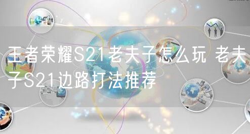 王者荣耀S21老夫子怎么玩 老夫子S21边路打法推荐
