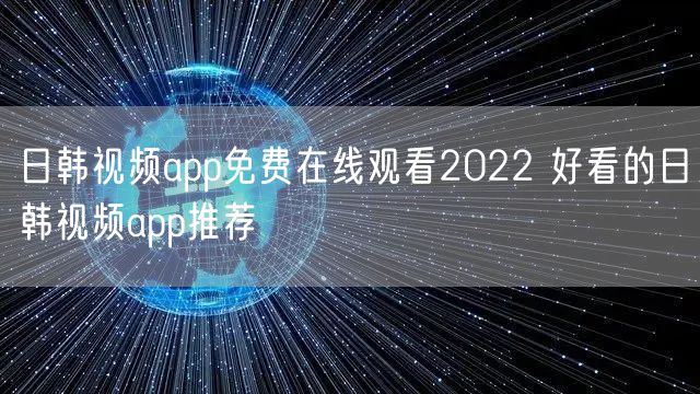 日韩视频app免费在线观看2022 好看的日韩视频app推荐